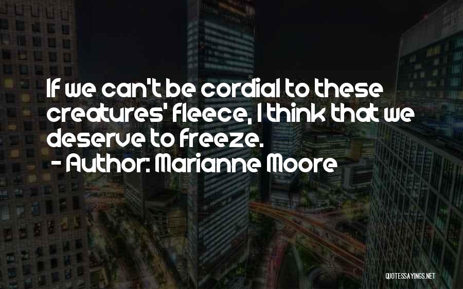 Marianne Moore Quotes: If We Can't Be Cordial To These Creatures' Fleece, I Think That We Deserve To Freeze.