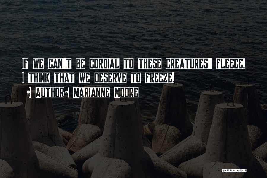 Marianne Moore Quotes: If We Can't Be Cordial To These Creatures' Fleece, I Think That We Deserve To Freeze.