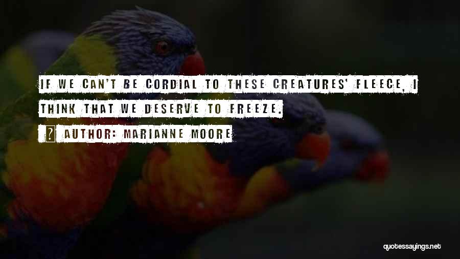 Marianne Moore Quotes: If We Can't Be Cordial To These Creatures' Fleece, I Think That We Deserve To Freeze.