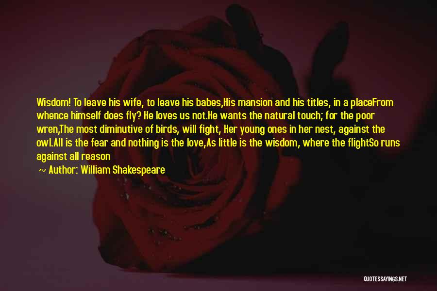 William Shakespeare Quotes: Wisdom! To Leave His Wife, To Leave His Babes,his Mansion And His Titles, In A Placefrom Whence Himself Does Fly?