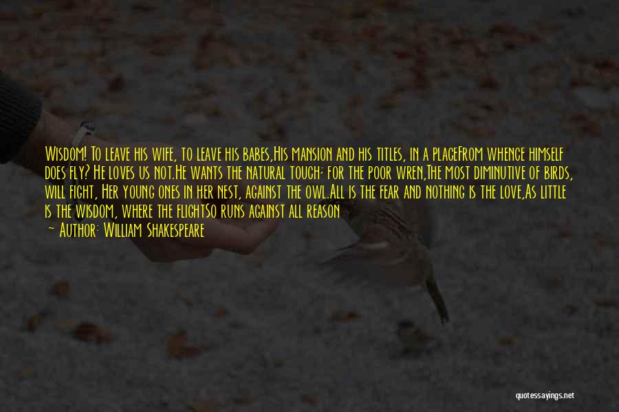William Shakespeare Quotes: Wisdom! To Leave His Wife, To Leave His Babes,his Mansion And His Titles, In A Placefrom Whence Himself Does Fly?