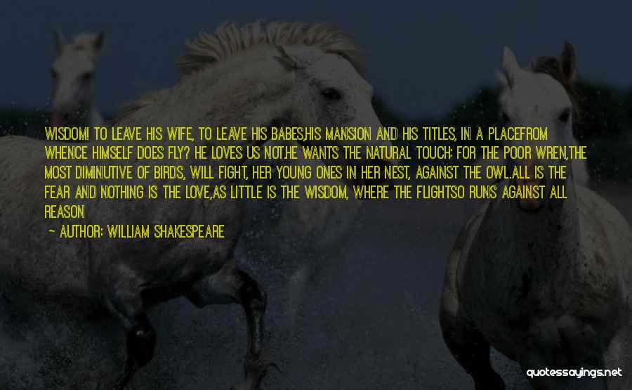 William Shakespeare Quotes: Wisdom! To Leave His Wife, To Leave His Babes,his Mansion And His Titles, In A Placefrom Whence Himself Does Fly?
