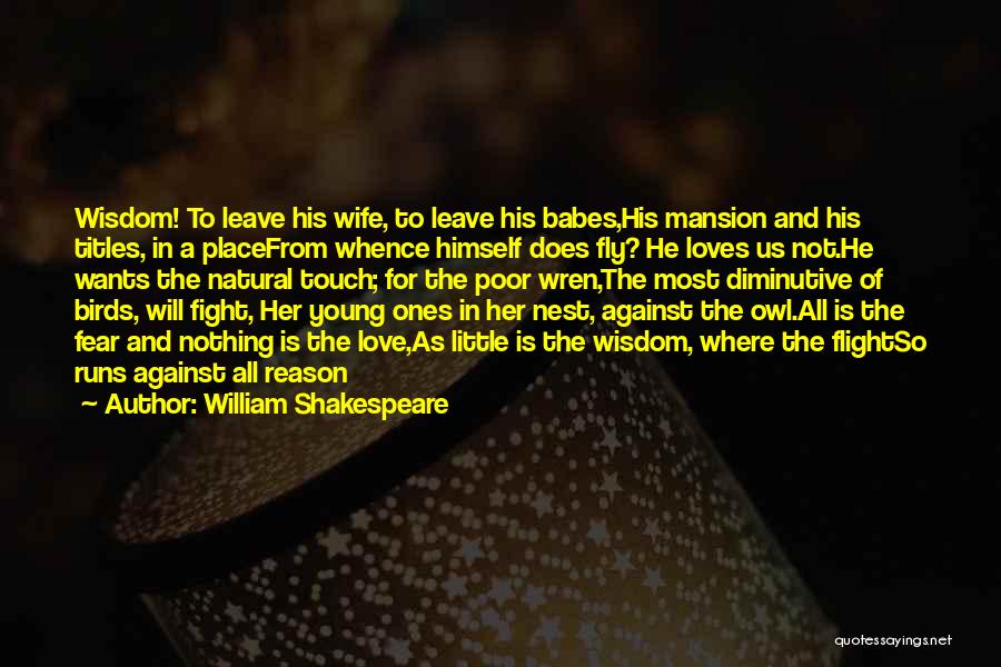 William Shakespeare Quotes: Wisdom! To Leave His Wife, To Leave His Babes,his Mansion And His Titles, In A Placefrom Whence Himself Does Fly?