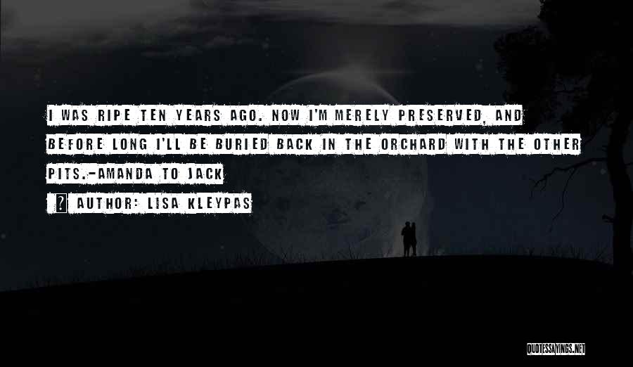 Lisa Kleypas Quotes: I Was Ripe Ten Years Ago. Now I'm Merely Preserved, And Before Long I'll Be Buried Back In The Orchard