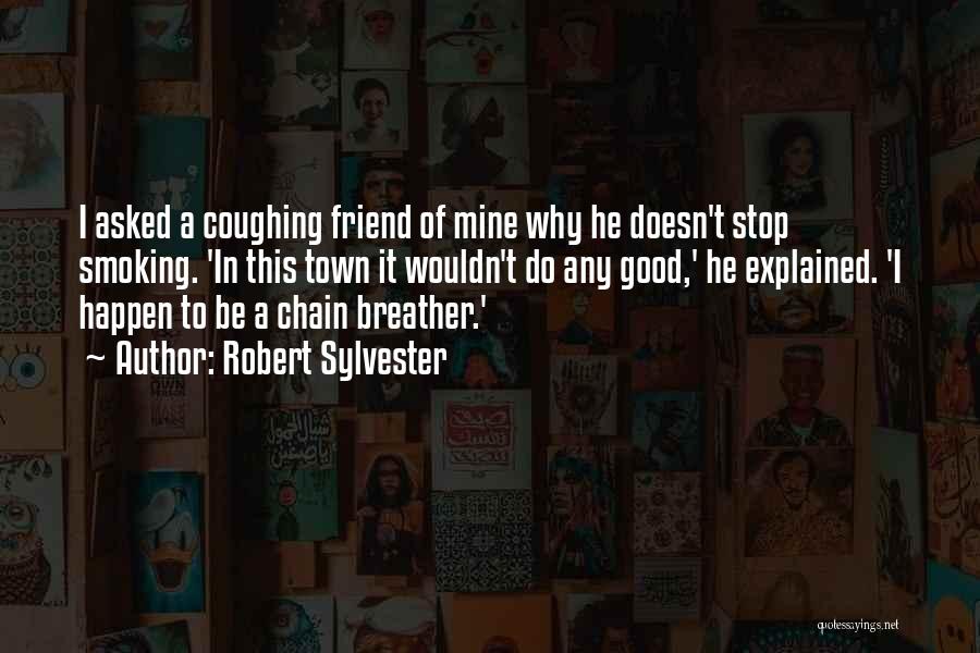 Robert Sylvester Quotes: I Asked A Coughing Friend Of Mine Why He Doesn't Stop Smoking. 'in This Town It Wouldn't Do Any Good,'