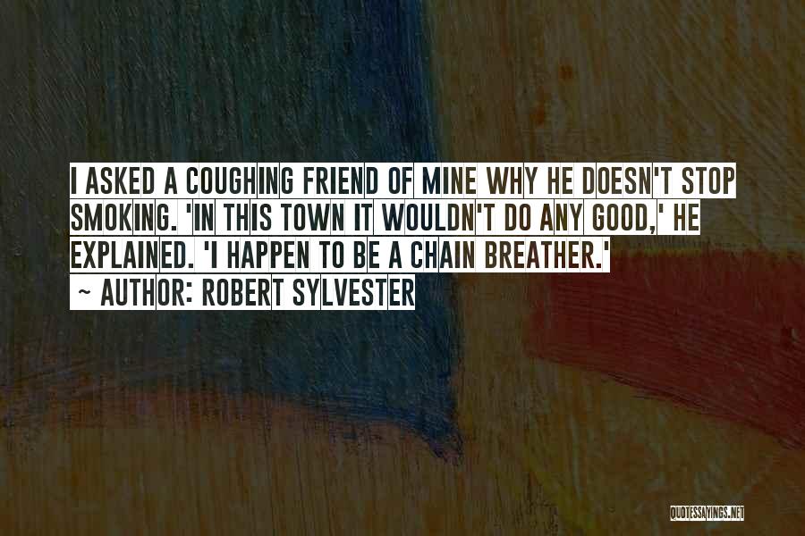 Robert Sylvester Quotes: I Asked A Coughing Friend Of Mine Why He Doesn't Stop Smoking. 'in This Town It Wouldn't Do Any Good,'