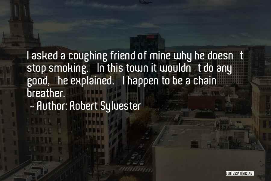 Robert Sylvester Quotes: I Asked A Coughing Friend Of Mine Why He Doesn't Stop Smoking. 'in This Town It Wouldn't Do Any Good,'