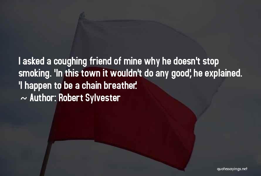 Robert Sylvester Quotes: I Asked A Coughing Friend Of Mine Why He Doesn't Stop Smoking. 'in This Town It Wouldn't Do Any Good,'