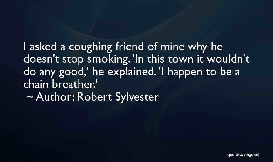 Robert Sylvester Quotes: I Asked A Coughing Friend Of Mine Why He Doesn't Stop Smoking. 'in This Town It Wouldn't Do Any Good,'