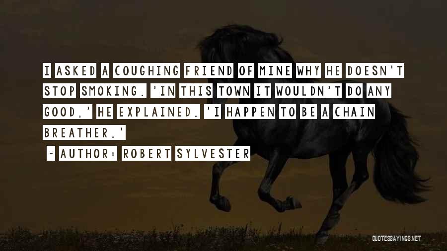 Robert Sylvester Quotes: I Asked A Coughing Friend Of Mine Why He Doesn't Stop Smoking. 'in This Town It Wouldn't Do Any Good,'