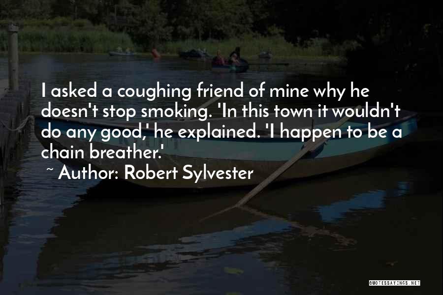 Robert Sylvester Quotes: I Asked A Coughing Friend Of Mine Why He Doesn't Stop Smoking. 'in This Town It Wouldn't Do Any Good,'