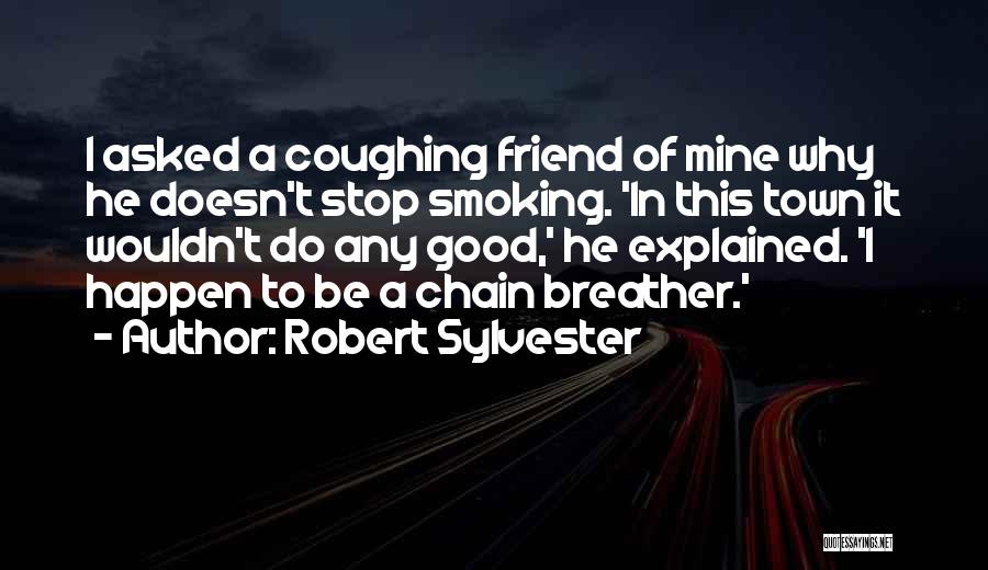 Robert Sylvester Quotes: I Asked A Coughing Friend Of Mine Why He Doesn't Stop Smoking. 'in This Town It Wouldn't Do Any Good,'