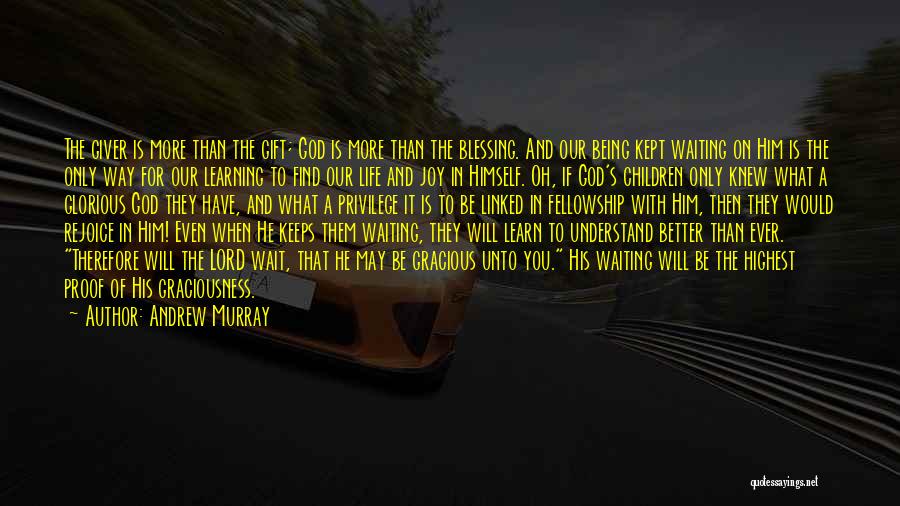 Andrew Murray Quotes: The Giver Is More Than The Gift; God Is More Than The Blessing. And Our Being Kept Waiting On Him