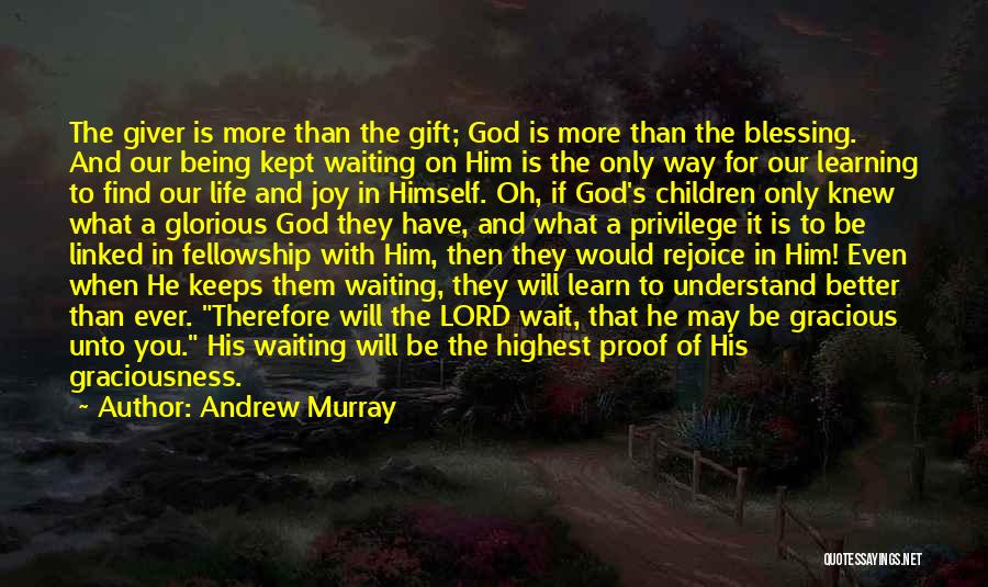 Andrew Murray Quotes: The Giver Is More Than The Gift; God Is More Than The Blessing. And Our Being Kept Waiting On Him