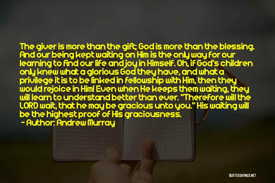 Andrew Murray Quotes: The Giver Is More Than The Gift; God Is More Than The Blessing. And Our Being Kept Waiting On Him