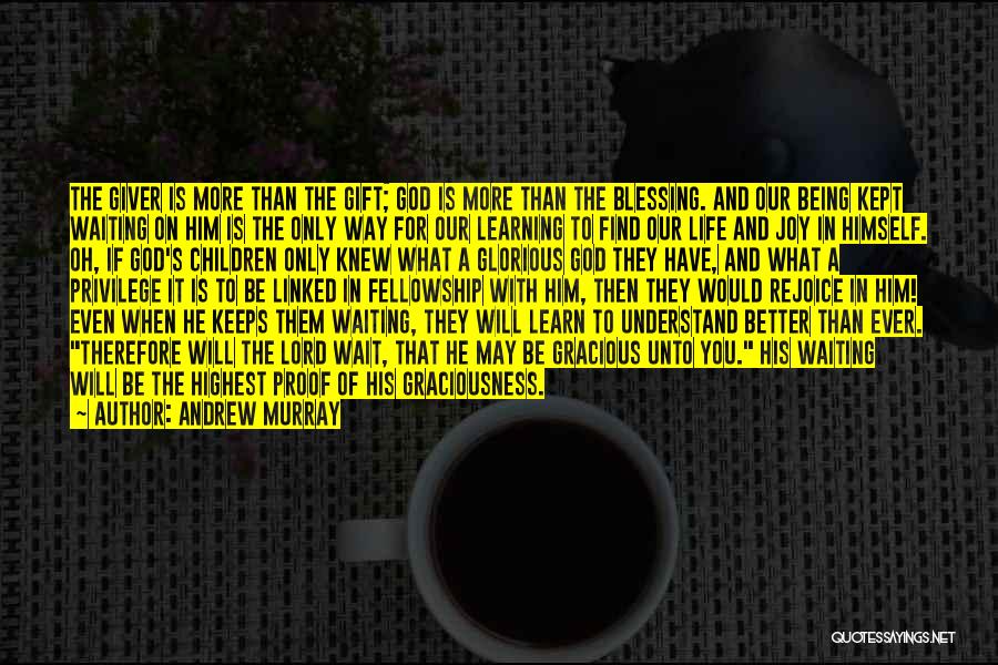 Andrew Murray Quotes: The Giver Is More Than The Gift; God Is More Than The Blessing. And Our Being Kept Waiting On Him