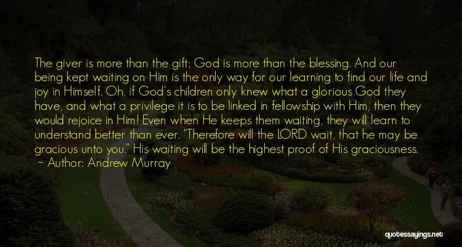 Andrew Murray Quotes: The Giver Is More Than The Gift; God Is More Than The Blessing. And Our Being Kept Waiting On Him