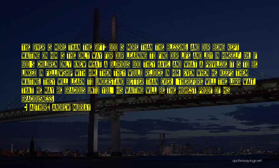 Andrew Murray Quotes: The Giver Is More Than The Gift; God Is More Than The Blessing. And Our Being Kept Waiting On Him