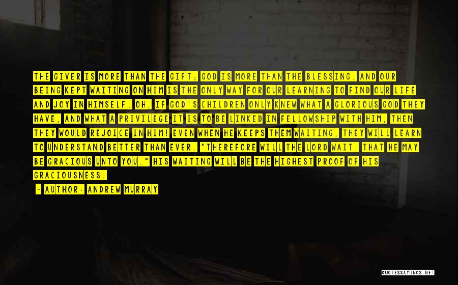 Andrew Murray Quotes: The Giver Is More Than The Gift; God Is More Than The Blessing. And Our Being Kept Waiting On Him