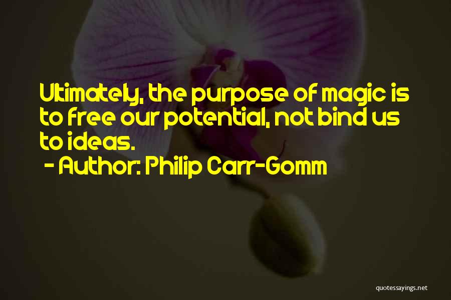 Philip Carr-Gomm Quotes: Ultimately, The Purpose Of Magic Is To Free Our Potential, Not Bind Us To Ideas.