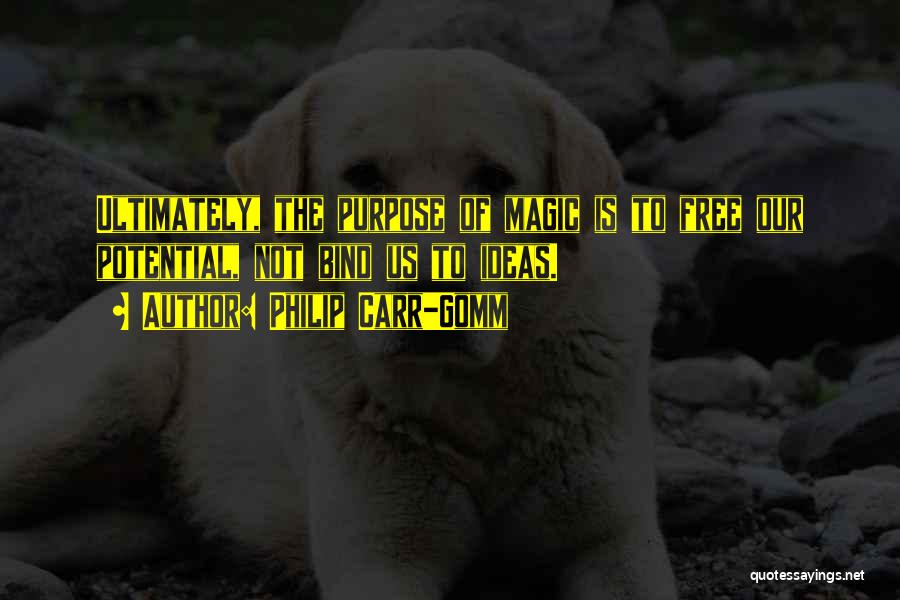 Philip Carr-Gomm Quotes: Ultimately, The Purpose Of Magic Is To Free Our Potential, Not Bind Us To Ideas.