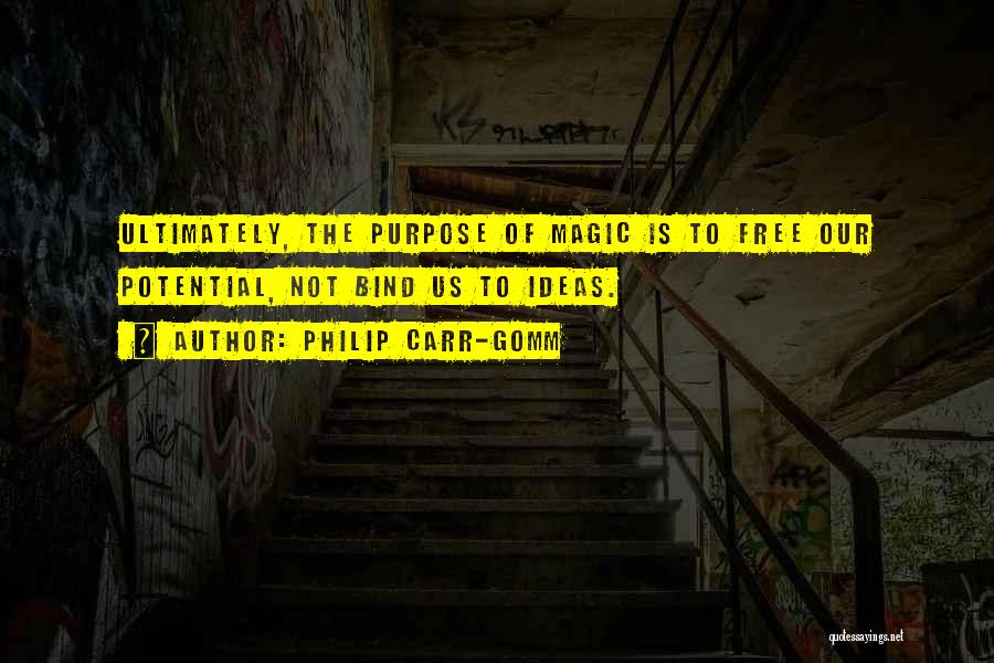 Philip Carr-Gomm Quotes: Ultimately, The Purpose Of Magic Is To Free Our Potential, Not Bind Us To Ideas.