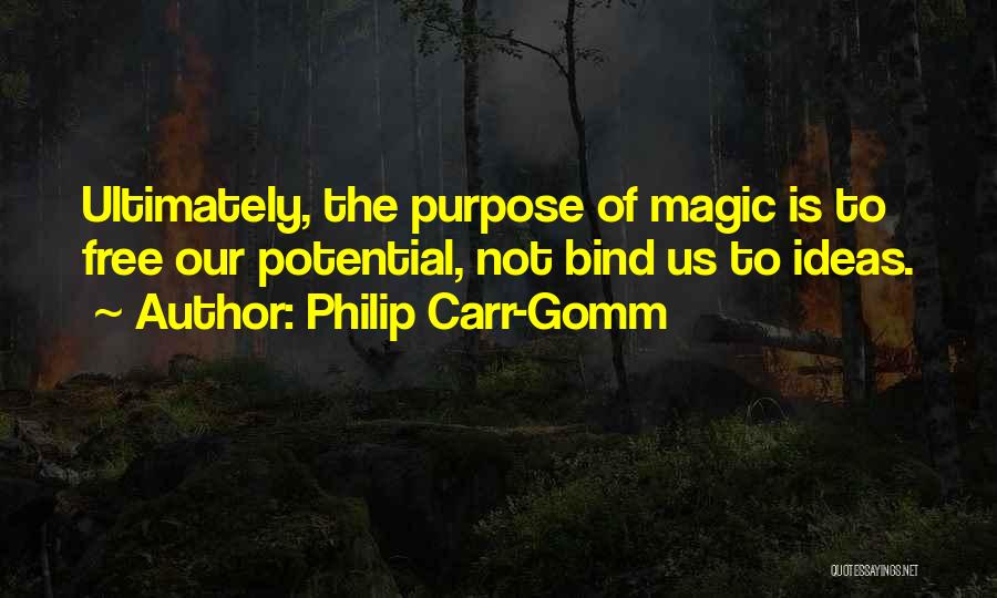 Philip Carr-Gomm Quotes: Ultimately, The Purpose Of Magic Is To Free Our Potential, Not Bind Us To Ideas.