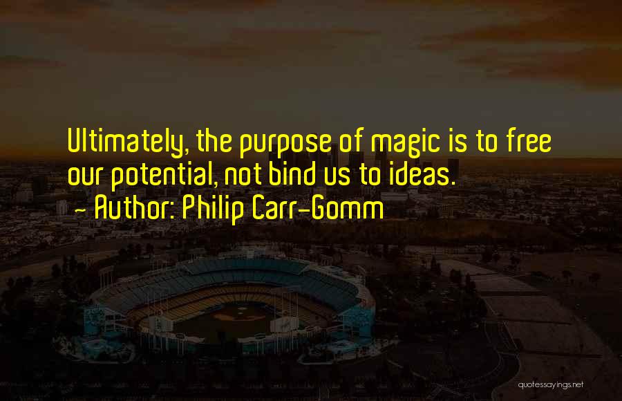Philip Carr-Gomm Quotes: Ultimately, The Purpose Of Magic Is To Free Our Potential, Not Bind Us To Ideas.