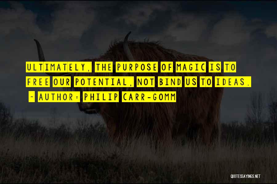 Philip Carr-Gomm Quotes: Ultimately, The Purpose Of Magic Is To Free Our Potential, Not Bind Us To Ideas.