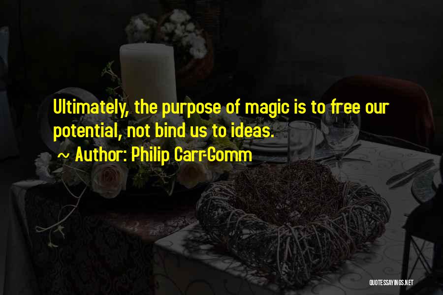Philip Carr-Gomm Quotes: Ultimately, The Purpose Of Magic Is To Free Our Potential, Not Bind Us To Ideas.