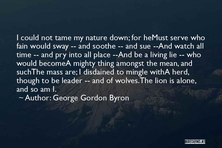 George Gordon Byron Quotes: I Could Not Tame My Nature Down; For Hemust Serve Who Fain Would Sway -- And Soothe -- And Sue