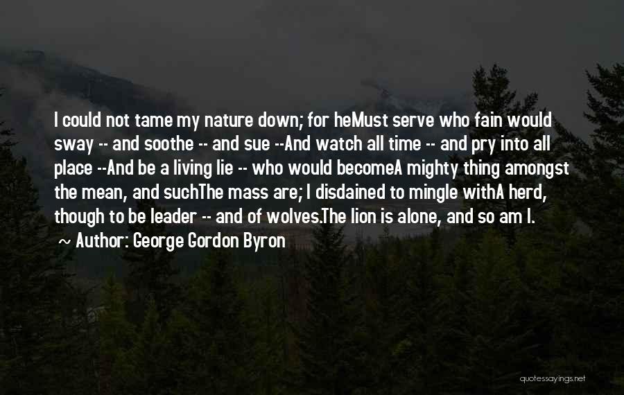 George Gordon Byron Quotes: I Could Not Tame My Nature Down; For Hemust Serve Who Fain Would Sway -- And Soothe -- And Sue