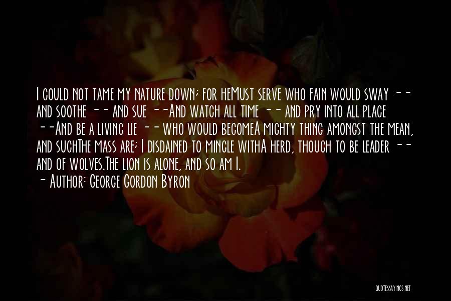 George Gordon Byron Quotes: I Could Not Tame My Nature Down; For Hemust Serve Who Fain Would Sway -- And Soothe -- And Sue