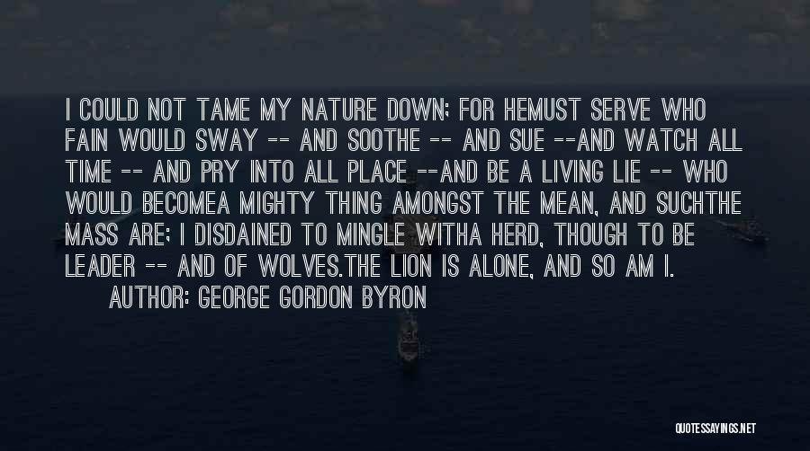 George Gordon Byron Quotes: I Could Not Tame My Nature Down; For Hemust Serve Who Fain Would Sway -- And Soothe -- And Sue