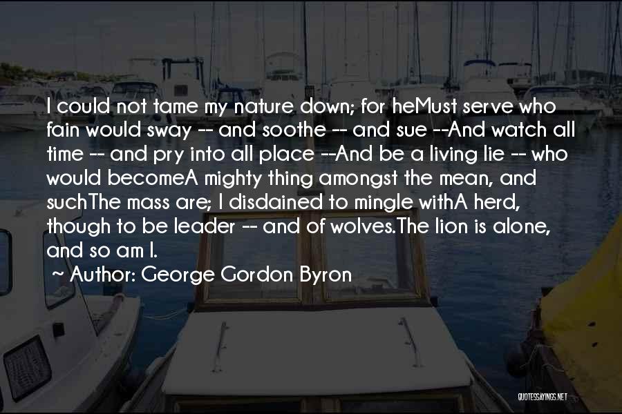 George Gordon Byron Quotes: I Could Not Tame My Nature Down; For Hemust Serve Who Fain Would Sway -- And Soothe -- And Sue