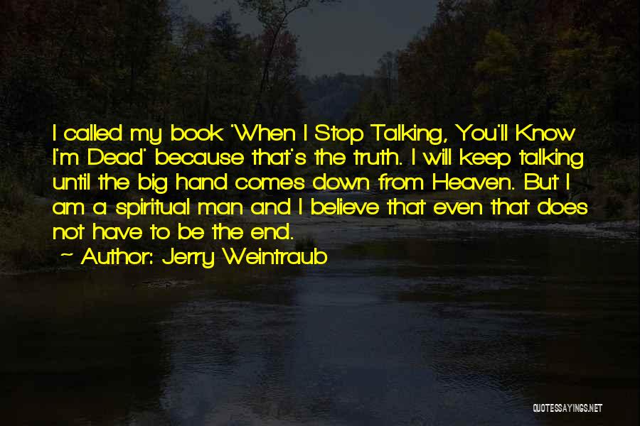Jerry Weintraub Quotes: I Called My Book 'when I Stop Talking, You'll Know I'm Dead' Because That's The Truth. I Will Keep Talking