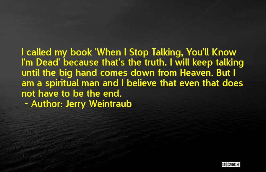 Jerry Weintraub Quotes: I Called My Book 'when I Stop Talking, You'll Know I'm Dead' Because That's The Truth. I Will Keep Talking