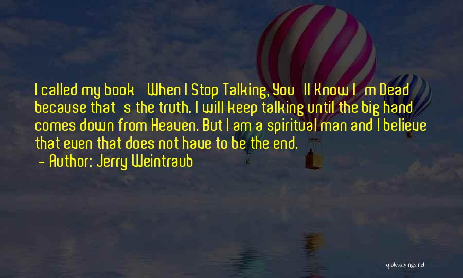 Jerry Weintraub Quotes: I Called My Book 'when I Stop Talking, You'll Know I'm Dead' Because That's The Truth. I Will Keep Talking