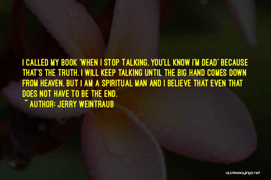 Jerry Weintraub Quotes: I Called My Book 'when I Stop Talking, You'll Know I'm Dead' Because That's The Truth. I Will Keep Talking