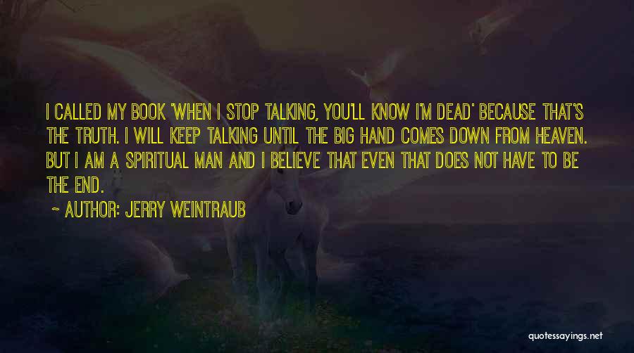Jerry Weintraub Quotes: I Called My Book 'when I Stop Talking, You'll Know I'm Dead' Because That's The Truth. I Will Keep Talking