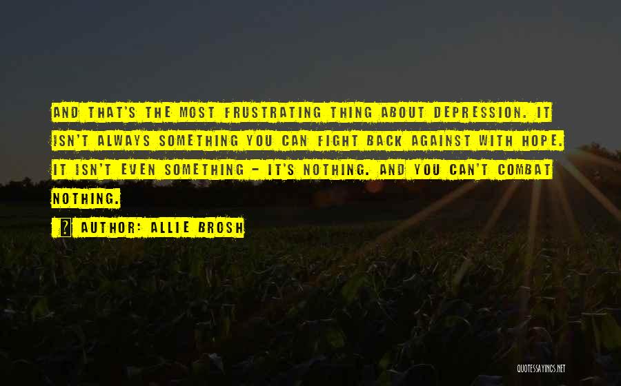 Allie Brosh Quotes: And That's The Most Frustrating Thing About Depression. It Isn't Always Something You Can Fight Back Against With Hope. It