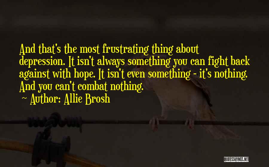 Allie Brosh Quotes: And That's The Most Frustrating Thing About Depression. It Isn't Always Something You Can Fight Back Against With Hope. It