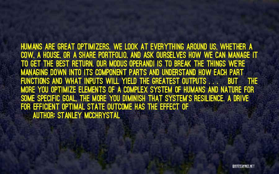 Stanley McChrystal Quotes: Humans Are Great Optimizers. We Look At Everything Around Us, Whether A Cow, A House, Or A Share Portfolio, And