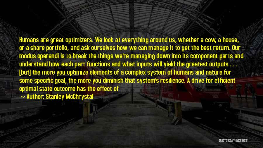 Stanley McChrystal Quotes: Humans Are Great Optimizers. We Look At Everything Around Us, Whether A Cow, A House, Or A Share Portfolio, And