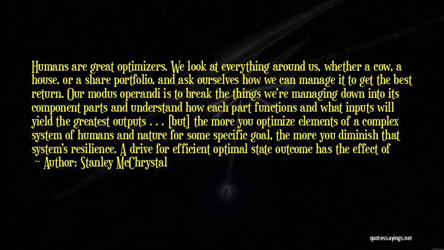 Stanley McChrystal Quotes: Humans Are Great Optimizers. We Look At Everything Around Us, Whether A Cow, A House, Or A Share Portfolio, And