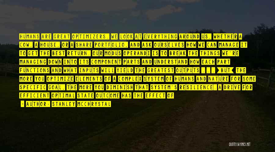 Stanley McChrystal Quotes: Humans Are Great Optimizers. We Look At Everything Around Us, Whether A Cow, A House, Or A Share Portfolio, And