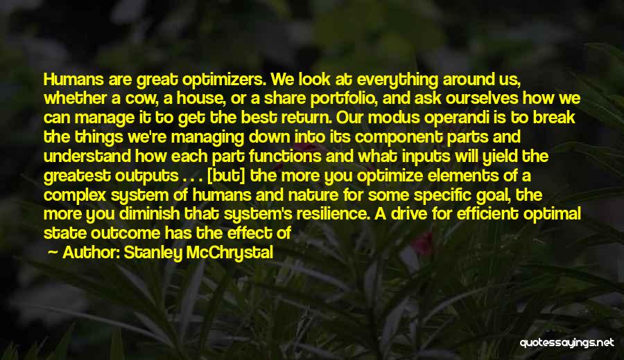 Stanley McChrystal Quotes: Humans Are Great Optimizers. We Look At Everything Around Us, Whether A Cow, A House, Or A Share Portfolio, And