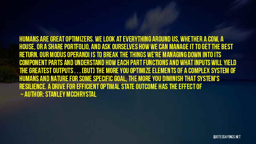 Stanley McChrystal Quotes: Humans Are Great Optimizers. We Look At Everything Around Us, Whether A Cow, A House, Or A Share Portfolio, And
