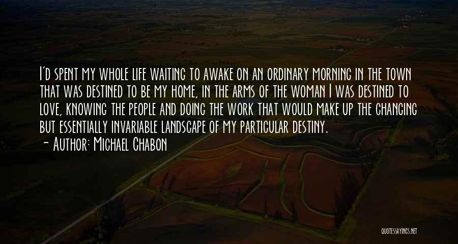 Michael Chabon Quotes: I'd Spent My Whole Life Waiting To Awake On An Ordinary Morning In The Town That Was Destined To Be