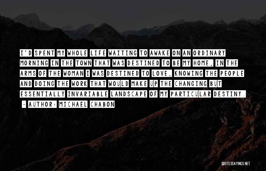 Michael Chabon Quotes: I'd Spent My Whole Life Waiting To Awake On An Ordinary Morning In The Town That Was Destined To Be